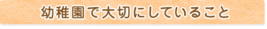 幼稚園で大切にしている事